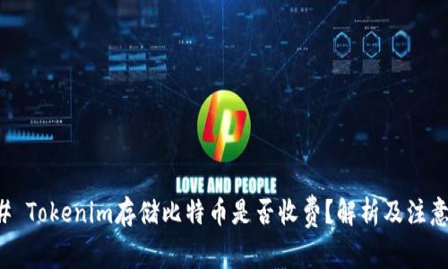 ### Tokenim存储比特币是否收费?解析及注意事项