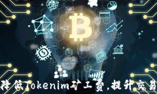 
如何降低Tokenim矿工费，提升交易收益