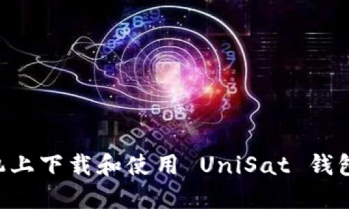 如何在手机上下载和使用 UniSat 钱包：全面指南