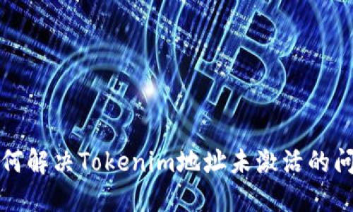 如何解决Tokenim地址未激活的问题