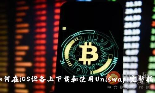 如何在iOS设备上下载和使用Uniswap：完整指南