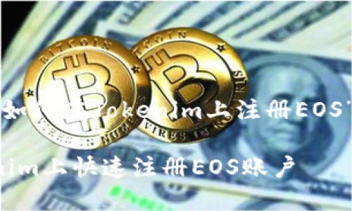 下面是关于“如何在Tokenim上注册EOS”的相关内容：

如何在Tokenim上快速注册EOS账户