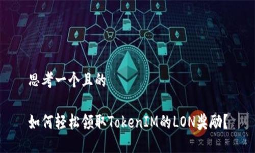 思考一个且的

如何轻松领取TokenIM的LON奖励？