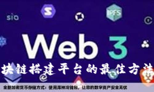 选择区块链搭建平台的最佳方法与技巧