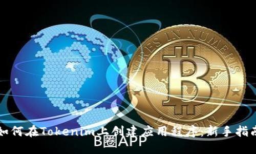 如何在Tokenim上创建应用程序：新手指南