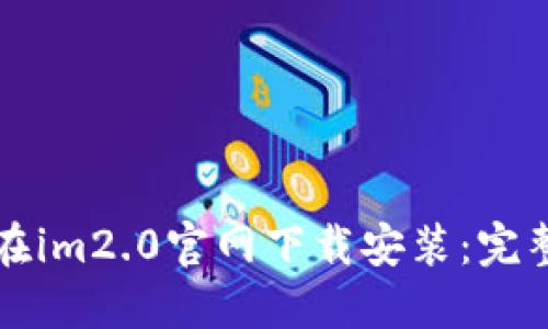 如何在im2.0官网下载安装：完整指南