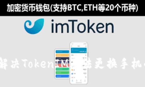 : 如何解决TokenIM无法更换手机的问题？