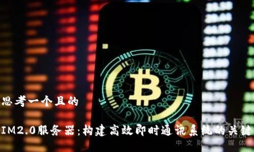 思考一个且的

IM2.0服务器：构建高效即时通讯系统的关键