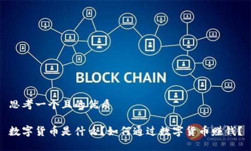 思考一个且的优质

数字货币是什么？如何通过数字货币赚钱？
