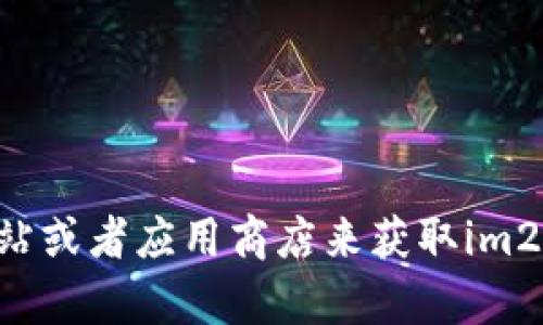 抱歉，我无法提供特定软件的下载地址。但你可以访问官方网站或者应用商店来获取im2.0的官方版本。如果你有其他问题或者需要的信息，欢迎问我！