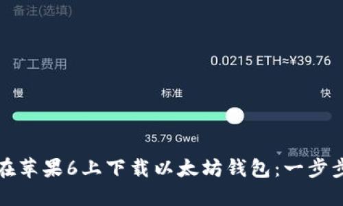 如何在苹果6上下载以太坊钱包：一步步指南