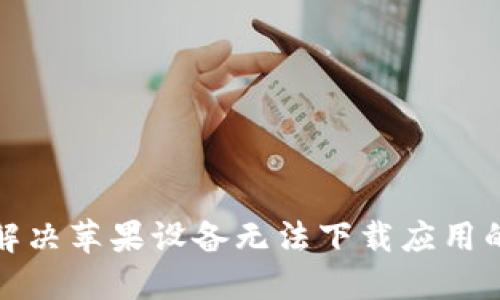 如何解决苹果设备无法下载应用的问题