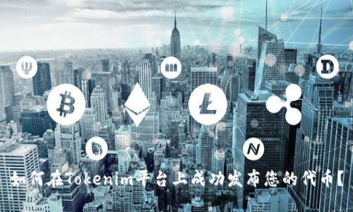 如何在Tokenim平台上成功发布您的代币？