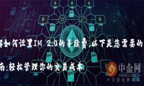 为了帮助您更好地了解如何设置IM 2.0的手续费，以下是您需要的、关键词以及内容大纲。

IM 2.0手续费设置指南：轻松管理你的交易成本