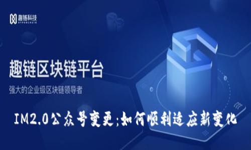 IM2.0公众号变更：如何顺利适应新变化