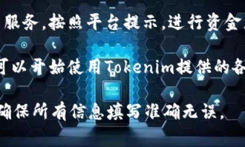 在使用Tokenim时，填写相关信息的步骤通常如下：

1. **注册账户**：访问Tokenim平台，点击“注册”或“创建账户”，填写必要的个人信息，例如电子邮件、密码等。

2. **填写个人信息**：根据平台的要求，填写你的姓名、联系方式以及其它相关信息，确保信息真实有效。

3. **选择服务**：在Tokenim上选择你需要的服务或功能，例如代币交易、资产管理等，根据需求进行选择。

4. **提交文件**：如有需要，上传身份证明或其他相关文件，以验证账户。

5. **确认条款**：阅读并接受平台的服务条款和隐私政策，完成注册或创建账户的最后一步。

6. **资金注入**：如果需要交易或使用服务，按照平台提示，进行资金充值或资产配置。

7. **开始使用**：完成上述步骤后，你可以开始使用Tokenim提供的各项服务。

请根据Tokenim的具体要求进行操作，确保所有信息填写准确无误。