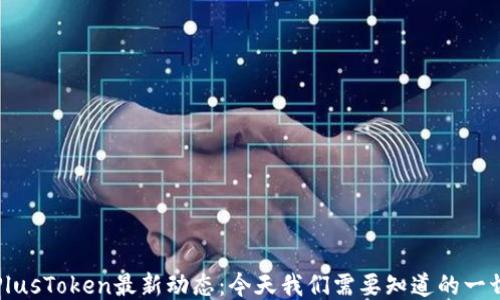 
PlusToken最新动态：今天我们需要知道的一切