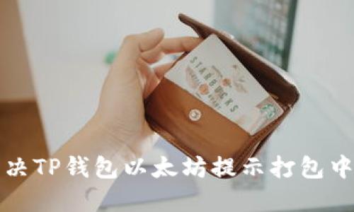 如何解决TP钱包以太坊提示打包中的问题