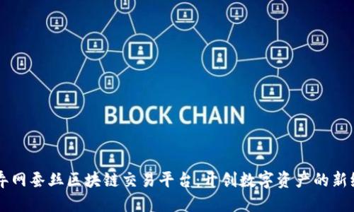 中弄网蚕丝区块链交易平台：开创数字资产的新纪元