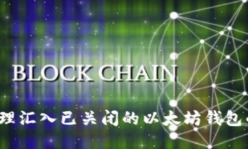 如何处理汇入已关闭的以太坊钱包的问题？