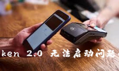 解决 imToken 2.0 无法启动问题的全面指南