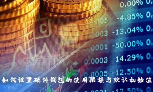 如何设置硬件钱包的使用限额与默认初始值