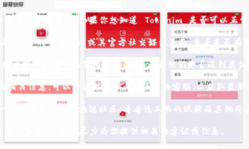 Tokenim 是一个提供数字资产管理和交易平台的工具。如果你想知道 Tokenim 是否可以正常使用，建议你查看以下几个方面：

1. **官方网站和社交媒体**：访问 Tokenim 的官方网站或其官方社交媒体页面，查看是否有任何关于系统维护、更新或故障的公告。

2. **用户反馈**：在相关论坛、社群或社交媒体上搜索其他用户的体验，看看他们是否遇到类似的问题。

3. **联系客服**：如果在官网上找不到相关信息，可以尝试联系 Tokenim 的客服，以获取最新的使用情况与支持。

4. **技术论坛和社区**：也可以参考一些技术论坛和区块链社区，看看该工具的现状及其他用户的经验。

如果你有具体的问题或者使用场景，可以详细说明，我将尽力为你提供相关的建议或信息。