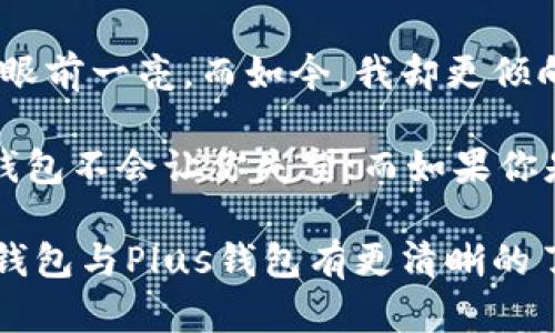 IM钱包和Plus钱包都是数字货币钱包，但它们在功能、特点和使用场景上有所不同。下面将从各个方面对这两款钱包进行详细分析。

1. 定义与基本功能

IM钱包，是一种支持多种加密货币（如比特币、以太坊等）的数字钱包。它不仅支持资金的存储与转账，还常常具备内置的去中心化交易所（DEX）、交易行情查看、资产管理等功能。

而Plus钱包同样是数字货币钱包，特别注重用户体验与安全性。它同样支持多种数字货币的转账与存储，同时提供了一些独特的功能，如跨链转账、更多的安全保护机制等。

2. 用户界面与体验

IM钱包一般设计得较为复杂，以满足不同层次用户的需求。对于新手用户来说，初次使用可能会感到功能有点复杂，但对于用户来说，功能的丰富性提供了不错的交易体验。

相比之下，Plus钱包一向以的用户界面而受到欢迎。它致力于让用户无论技术水平如何，都能轻松上手。光看界面，Plus钱包给人的感觉就像是一款为普通用户量身定做的产品。

3. 安全性

安全性是任何数字钱包最重要的一个方面。IM钱包通常采用了多种加密技术，并且有着良好的用户口碑。但因其功能多样，有时也可能会面临黑客的攻击。

而Plus钱包在安全性方面下了更多的功夫。它设有多重身份验证机制和强大的防护系统，确保即使是高级黑客也很难攻破。同时，Plus钱包的一些安全功能是针对用户的日常使用场景设计的，更加贴合用户的需求。

4. 支持的货币种类

IM钱包支持多种主流的数字货币，基本上可以满足大部分用户的需求，包括一些小众币种，这对于喜爱投资的人来说是一个不错的选择。

不过，Plus钱包在这方面可能没有那么丰富，它更加侧重于主流和热门的数字货币，虽然这也足够满足大多数用户的使用需求，但如果你是在追求新兴币种的用户，可能会有一些局限。

5. 技术支持与社区

IM钱包拥有一个活跃的社区，用户可以在论坛和社交媒体上找到丰富的资源，解决常见问题。同时，IM钱包的开发团队也会定期更新和推出新功能，以应对市场的变化。

Plus钱包在技术支持上也做得不错，尤其是在客户服务上，用户遇到问题能够通过多种渠道联系客服人员进行咨询。此外，Plus钱包还会定期进行用户反馈的收集，改进产品。

6. 交易费用

IM钱包的交易费用根据不同的币种和交易量而有所不同，有时可能会对小额交易的用户造成一定的负担。

相对而言，Plus钱包的费用结构较为透明，用户可以清楚地看到每笔交易的费用，并且在某些情况下，用户还能享受到优惠或免手续费的活动，这对活跃用户来说较为友好。

7. 个性化观点与总结

在数字货币钱包的选择上，IM钱包和Plus钱包各具特色。回想起我第一次接触数字货币时，选择钱包的过程充满了懵懂和不安。那时候的我只想找一个简单易用、安全可靠的工具，而不想陷入各种复杂的功能之中。

随着时间的推移，我逐渐了解了市场上的各种钱包，曾经的IM钱包因其丰富的功能让我感到眼前一亮。而如今，我却更倾向于使用Plus钱包，简单、快速、安全的特点更符合我的使用需求。

选择哪个钱包，往往要根据个人的需求与使用习惯。如果你是初学者，追求简洁和安全，Plus钱包不会让你失望；而如果你是经验丰富的用户，需要更多的交易选项与功能，IM钱包或许更适合你。

最终，数字货币市场瞬息万变，钱包的选择也应该与时俱进。希望通过这篇文章，你能够对IM钱包与Plus钱包有更清晰的了解，并找到最适合自己的数字钱包。