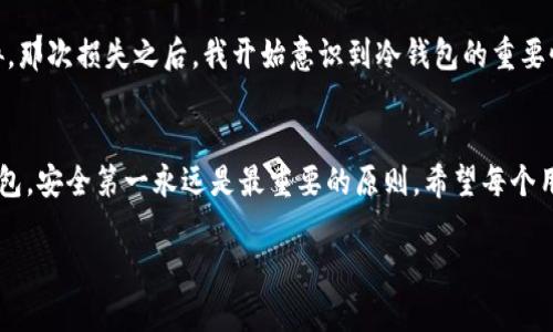 创建TP（Trusted Platform）钱包和冷钱包的过程和概念是有区别的。以下是对这两种钱包的详细介绍，以及它们各自的特点和适用场景。

1. 什么是TP钱包？
TP钱包是一种数字货币钱包，通常是一个基于软件或硬件的平台，专为存储和管理加密货币而设计。它提供了一个用户友好的界面，方便用户进行交易、查看余额等操作。TP钱包一般连接到互联网，因此被称为热钱包。这意味着用户在进行交易时，可以快速地访问他们的数字资产。

2. 什么是冷钱包？
冷钱包指的是不与互联网直接连接的数字资产存储方式。这类钱包通常有助于提高安全性，防止黑客攻击。冷钱包可以是硬件设备（如Ledger、Trezor等），也可以是纸钱包，用户将私钥打印在纸张上。冷钱包通常用于长期保存资产，减少被盗取的风险。

3. 创建TP钱包与冷钱包的过程
创建TP钱包的过程相对简单，通常只需下载应用程序或者在网页上注册。用户需要提供一些基本信息，如邮箱和密码，并按照系统提示完成身份验证。一旦完成，用户便可以轻松地管理他们的数字资产，包括接收和发送加密货币。

相比之下，创建冷钱包则需要一些特定的步骤，尤其是硬件钱包。用户需要购买硬件设备，随后通过官方网站下载固件并进行安装。创建时，用户会被要求生成一个私钥和恢复种子，这些信息必须安全保存，因为丢失后将无法恢复钱包中的资产。

4. 它们的安全性
在安全性方面，TP钱包由于连接到互联网，容易受到网络攻击的威胁。尽管现有许多安全措施，如双重身份验证、加密技术等，但仍无法完全消除风险。而冷钱包由于不连接互联网，相对更安全，可以有效避免黑客攻击。

5. 适用场景
如果你是一个频繁进行交易的加密货币用户，TP钱包可能更适合你。它允许你迅速发送和接收加密货币，适合日常使用。而如果你有大量资产需要长期保存，冷钱包则是更明智的选择，它可以减小资产被盗的风险。

6. 个人分享：我在数字货币世界的体验
说到我的经历，我最开始接触数字货币时也只是一个小白。在朋友的推荐下，我创建了一个TP钱包，心里满是激动与期待。我记得第一次充值的时候，那种面对新兴事物的兴奋感是非常强烈的。

然而，这种兴奋没有持续太久，我就在一次不幸中失去了部分资产。当时的我对安全性重视不够，未曾想到黑客的威胁。那次损失之后，我开始意识到冷钱包的重要性，决定投资一款硬件钱包，转向更安全的资产存储方式。

7. 结论
总而言之，TP钱包和冷钱包各有其优缺点，具体选择要根据个人的需求和使用场景决定。无论是选择热钱包还是冷钱包，安全第一永远是最重要的原则。希望每个用户都能根据自己的情况，做出明智的选择，保护自己的数字资产。 

以上是关于TP钱包和冷钱包之间的对比，希望能帮助到你。