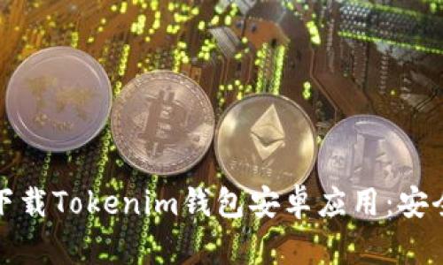 如何从官网下载Tokenim钱包安卓应用：安全与便捷并存