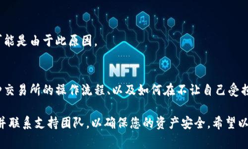 如果您在将Doge币转入Tokenim时无法找到这些资金，下面是一些可以帮助您解决问题的步骤和建议：

1. 检查交易状态
首先，您需要确认该笔交易是否成功。在使用区块链浏览器（如BscScan、EtherScan等）检查您的交易状态时，可以输入您的钱包地址或交易哈希值，查看交易是否已经被确认。有时交易可能会因为网络拥堵而延迟，但只要在区块链上被确认，资金最终会到达目标账户。

2. 确认输入地址的准确性
在进行任何加密资产的转账时，确保您输入的地址是正确的。如果您输入了错误的地址，资产将无法被找回。如果您将资金发送到了错误的地址，唯一的办法是联系接收地址的所有者，看他们是否可以将资金退还给您。

3. 等待区块链确认
有时交易可能需要一些时间才能被确认，尤其是在网络繁忙的时候。请耐心等待。如果在一段时间后仍然无法找到您的资金，再进行进一步的调查。

4. 检查您的Tokenim账户
确保您登录到了正确的Tokenim账户。有时候，用户可能会在不同的账户之间切换，导致无法找到资金。确保您使用的是转入的那个特定地址的账户。

5. 请联系Tokenim客服
如果您完成以上步骤后仍然找不到您的资金，请尝试联系Tokenim的客服支持团队。提供您的转账细节，例如发送的金额、交易ID等，以便他们能够帮助您追踪您的资金。

6. 了解交易费用
在转帐过程中可能会涉及到交易费用，这会影响到实际到账的金额。如果你看到的金额少于你发送的金额，很可能是由于此原因。

7. 学习更多关于钱包和交易的知识
如果您经常进行加密转账，建议您花一些时间了解如何安全地管理您的数字资产。学会使用硬件钱包、了解各种交易所的操作流程、以及如何在不让自己受损的情况下进行加密交易等都是非常重要的。

总之，如果您在Tokenim上找不到您的Doge币，首先需要保持冷静，仔细检查所有相关信息，不妨查阅相关资料并联系支持团队，以确保您的资产安全。希望以上步骤能够帮助您找回丢失的资金！
