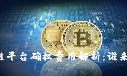 区块链平台确权费用解析：谁来承担？