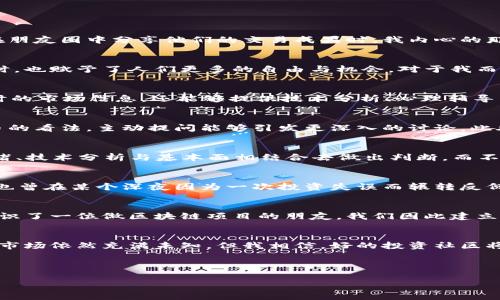 题目: 在数字货币浪潮中：加入你的投资社区，共享智慧与机会

数字货币, 投资社区, 加入交流/guanjianci

引言：我与数字货币的不解之缘
在我小时候，金融的概念似乎离我很遥远。我常常在电视上看到关于股票市场的报道，觉得那是一个与我无关的世界。然而，随着互联网的兴起和数字货币的出现，我发现这个世界原来如此接近。尤其是当看到朋友们在朋友圈中分享他们的交易成果时，我内心的那股好奇心愈发强烈。于是，我决定跳入这个数字货币的浪潮中，寻找属于我的机会。

数字货币的魅力与机遇
在数字货币从默默无闻到如今成为炙手可热的投资选择的过程中，吸引了无数投资者的目光。从比特币的泡沫到以太坊的智能合约，数字货币不仅仅是金融工具，更像是一场科技革命。它们在改变传统金融体系的同时，也赋予了人们更多的自由与机会。对于我而言，数字货币不仅是投资，更是一场关于时间、耐心和策略的学习旅程。

如何选择合适的数字货币交流群
加入一个数字货币交流群就如同找到一盏明灯。它为我们指引方向，提供信息与资源。但在众多的交流群中，如何选择最适合自己的呢？首先，我建议关注群体的活跃度与成员的专业性。一个活跃的交流群不仅给出实时的市场信息，还能够提供技术分析、心理辅导等方面的支持。此外，群里成员的专业性更是衡量其价值的关键。我曾加入过一个由资深交易者组成的交流群，在那里我不仅分享了自己的投资经历，还获取了其他资深成员的专业见解，这极大地提升了我的投资水平。

在交流群中如何有效沟通
汇聚不同背景和经验的人在一起，如何有效沟通显得尤为重要。作为一名初学者，我常常感到自己在交流中显得措手不及。但后来我意识到，提问是最有效的交流方式。无论是对交易策略的疑问，还是对于特定数字货币的看法，主动提问能够引发更深入的讨论。此外，分享自己的经验与见解也能促进互动。借用一句常说的话：“分享即学习。”每一次分享都是一次成长的机会。

分享我的投资策略
说到投资策略，我想分享几条我个人的经验，这些是我在经历多次投资失败后逐渐摸索出来的。“投资不是赌博”，这是我从加入交流群后反复强调的一句话。投资需要理性分析，而非一味跟风。我的策略是：根据市场情绪、技术分析与基本面相结合去做出判断，而不是盲目追涨杀跌。在一个交流群中，我学会了如何解读K线图、使用指标分析市场，这些都是我投资成功的关键因素。

面对市场波动的心态调整
市场的波动是常态，尤其是数字货币市场。在经历了数次大涨大跌后，我渐渐意识到，保持冷静是最重要的。在交流群中，我与许多投资者交流了对市场波动的心理应对。许多人分享了他们在大跌时的恐慌与无助，而我也曾在某个深夜因为一次投资失误而辗转反侧。学习保持理性，设定止损位与心理预期，不仅能保护我的资产，也能使我在市场的风浪中更加稳健。

拓展人脉与发展机会
加入数字货币交流群的另一个重要价值在于拓展人脉。我认识很多志同道合的朋友，他们不仅分享了投资经验，也与我共同探讨未来的发展机会。在数字货币行业，合作常常是成功的重要因素。我曾通过一个交流群认识了一位做区块链项目的朋友，我们因此建立了合作关系，进而共同探讨了许多与数字货币相关的商业想法。这种经历让我意识到，数字货币投资的机会不仅仅在于投资本身，更在于与他人交流与合作的过程。

结尾：未来的数字货币之路
回顾我与数字货币的旅程，我感到无比充实。在这个充满机遇与挑战的时代，加入一个合适的数字货币交流群对我的投资生涯产生了积极的影响。不仅丰富了我的知识，也让我结识了许多同行的朋友。未来的数字货币市场依然充满未知，但我相信，好的投资社区将继续在这条道路上为我提供支持与信心。对此，我感到无比期待。

在这个数字瞬息万变的时代，大家都在寻找属于自己的机会。希望每一个涉足数字货币的人都能找到适合自己的投资社区，积极交流与分享，共同迎接未来的机遇与挑战。

这样一篇文章，不仅仅强调了数字货币交流的重要性，同时也融入了个人的经历与情感，使得内容更加生动和具体。希望能给你所需的启发和帮助！