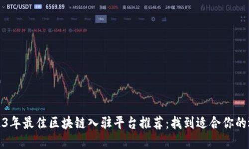 2023年最佳区块链入驻平台推荐：找到适合你的选择