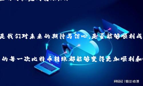   火币钱包比特币转账的打包中：如何您的交易体验 / 

 guanjianci 火币钱包,比特币,转账 /guanjianci 

引言
在数字货币的时代，越来越多的人开始使用虚拟币进行交易，其中比特币无疑是最具代表性的。然而，如何在火币钱包中顺利进行比特币转账，尤其是在“打包中”状态的理解，成为很多用户关注的焦点。今天，我们将一起来探讨这一问题，并分享一些实用的经验和技巧，帮助您您的交易体验。

火币钱包：您的数字资产管家
火币钱包是一个广受欢迎的数字资产管理工具，涵盖了多种虚拟货币的存储和交易。使用火币钱包的魅力在于其安全性和便捷性。记得小时候，我总是对如何管理我的零花钱充满了好奇，随着时间的推移，我意识到无论是现实生活中的财务管理，还是数字货币的管理，都是我们应该关注的课题。

比特币转账的基础知识
转账过程涉及多个步骤，包括发起转账、网络确认和交易打包等。对于比特币交易而言，它的本质是一种竞赛：矿工通过解算复杂的数学题来打包交易并添加到区块链中。虽然这个过程相对复杂，但了解其中的一些基本概念，可以帮助我们在转账时做出更明智的选择。

什么是“打包中”？
当您在火币钱包或任何其他数字资产钱包中发起比特币转账时，您的交易会被广播到比特币网络。在这个阶段，交易处于“打包中”的状态，意思是网络正在处理您的交易请求，矿工们正在将其打包到下一个区块中。我曾经在一次节日聚会上，看到朋友们用比特币支付时的手忙脚乱，虽然那时候我也很期待能用上这些“高科技”，但事务的复杂程度令我大感困惑。现在通过学习，我才明白这背后的运作机制。

为何转账会进入“打包中”状态？
转账进入“打包中”状态的原因有多个。首先，网络拥塞是最常见的原因。在一个高峰时段，交易请求数量通常会激增，导致矿工无法及时处理所有的请求。回想起我小时候在商场排队等待买玩具的情形，每个人都在等待，那种焦虑与期待在那一刻是那么真实。

如何比特币转账体验
为了提高您的比特币转账体验，以下是几个实用的建议：
ul
  listrong选择合适的交易费：/strong支付更高的交易费可以提高被矿工优先处理的机会。每次我在路边小摊买小吃时，老板总是告诉我，给小费能让他更快地给我上菜。同样，给矿工小费可以让他们更快地打包您的交易。/li
  listrong关注网络状况：/strong在进行转账前，您可以查看比特币网络的状态，避免在高峰期进行交易。通过查看网络状态，像我小时候监测商场的排队人数一样，您可以选择最佳的时机完成转账。/li
  listrong使用钱包的“加速功能”：/strong一些钱包提供了“加速器”的服务，可以帮助您的交易获得更快的确认。/li
/ul

个性化交易体验的思考
不知大家是否和我有过这样的经历，孩子们总是渴望得到更多的玩具，而大人们则希望为他们提供最好的选择。这种想法在数字资产的世界同样适用。每一次的比特币转账背后，都是我们对未来的期待与信心。是否能够顺利成交、交易能够快速确认，这不仅仅是技术层面的问题，更是我们心态的反映。

结束语
比特币的转账过程，尤其是在“打包中”的状态，虽然有时令人焦虑，但理解其中的原理与操作方法，可以帮助我们更好地管理我们的数字资产。希望通过今天的分享，您在火币钱包里的每一次比特币转账都能够变得更加顺利和愉快。正如我小时候希望能够学会理财一样，了解数字货币的运作方式将带给我们更大的掌控感，并让我们在这个快速发展的时代，掌握自己的财富未来。

不要忘记，随时关注网络拥堵情况，选择合适的时间和交易费用，让您的每一次转账都能如愿以偿。这正是我们在掌控生活与财富时，面对未来的智慧与勇气。