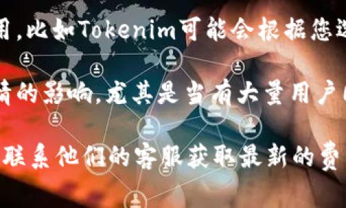 在Tokenim等区块链平台上进行上链（发币或发行代币）的费用通常取决于多个因素，包括但不限于：

1. **网络交易费用**：这是在区块链网络中进行交易时需要支付的费用，如以太坊网络的Gas费。交易费用通常会随网络的拥堵程度而变化。

2. **智能合约部署费用**：如果您的代币需要智能合约，那么部署这个合约的费用也是一项重要开支。不同的合约复杂程度会影响费用。

3. **平台费用**：一些平台可能会收取额外的服务费用，比如Tokenim可能会根据您选择的服务、功能以及代币的类型来收取一定的费用。

4. **市场行情**：代币上链的费用可能会受到市场行情的影响，尤其是当有大量用户同时进行操作时，费用可能会随之上升。

因此，具体费用推荐您直接查阅Tokenim的官方文档或联系他们的客服获取最新的费用信息，以便获取准确的数字和详细的报价。