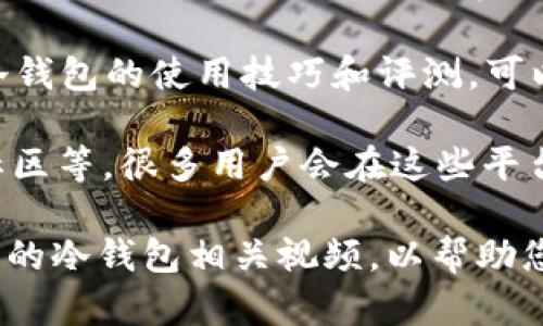 冷钱包的相关视频可以在多个平台上找到，以下是一些推荐：

1. **YouTube**: 这是一个主要的视频分享平台，您可以搜索“冷钱包”或者“硬件钱包”来找到相关的介绍和使用教程。
   
2. **Bilibili**: 这个平台在中文用户中非常流行，许多关于冷钱包的实用视频和评测都可以在这里找到。

3. **抖音**: 短视频平台中，也有很多关于冷钱包的使用技巧和评测，可以通过搜索功能找到相关内容。

4. **在线论坛和社区**: 比如Reddit、币安社区等，很多用户会在这些平台上分享视频链接或直接上传相关教程。

通过上述平台的搜索功能，您可以获取到丰富的冷钱包相关视频，以帮助您更好地理解和使用冷钱包。