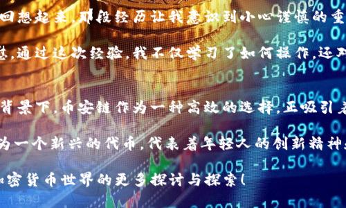 要将Tokenim添加到币安链（Binance Smart Chain），你可以遵循以下步骤。这些步骤假设你已经拥有一定的区块链知识，并且对加密货币相关的操作有基本的理解。以下是详细的指南：

步骤一：创建钱包
首先，确保你有一个可以与币安链兼容的钱包。例如，MetaMask是一个常用的选择，允许用户方便地管理不同区块链上的代币。如果你还没有设置MetaMask，请访问其官方网站并按照指示安装浏览器扩展程序或移动应用。

步骤二：配置MetaMask以连接币安智能链
在MetaMask中，你需要将其配置为连接到币安智能链。为此，你可以按照以下步骤操作：
ol
    li打开MetaMask，点击顶部的网络选择下拉菜单。/li
    li选择“自定义RPC”选项。/li
    li输入以下信息：
        ul
            listrong网络名称：/strongBinance Smart Chain/li
            listrong新RPC URL：/stronghttps://bsc-dataseed.binance.org//li
            listrong链ID：/strong56/li
            listrong符号：/strongBNB/li
            listrong区块浏览器URL：/stronghttps://bscscan.com/li
        /ul
    /li
    li保存设置，确保你现在已连接到币安智能链。/li
/ol

步骤三：获取Tokenim合约地址
接下来，你需要Tokenim的合约地址。这通常可以在项目的官方网站、白皮书或社区渠道（如Telegram、Discord等）上找到。确保使用的是官方提供的合约地址，以避免欺诈或错误发送代币。

步骤四：添加Tokenim到MetaMask
在MetaMask中，将Tokenim添加为自定义代币。步骤如下：
ol
    li确保你已经连接到币安智能链。/li
    li在MetaMask窗口中，向下滚动并点击“导入代币”。/li
    li选择“自定义代币”选项，并输入Tokenim的合约地址。系统会自动填写“代币符号”和“代币小数位”。/li
    li点击“添加自定义代币”，然后确认操作。/li
/ol

步骤五：购买BNB以支付交易费用
在币安链上进行交易需要支付BNB作为交易费用。如果你还没有BNB，可以通过币安等交易所购买，并将其转入你的MetaMask钱包。

步骤六：与Tokenim交互
一旦你成功添加Tokenim，并且你的MetaMask钱包中有足够的BNB，你就可以开始与Tokenim进行交互。这可能包括交易、质押或者参与项目的其他功能。

个性化观点与经历
在我进行这个操作时，第一次添加自定义代币的过程让我感到既兴奋又紧张。记得那时候，我对区块链并没有太多了解，只是希望能通过一些代币赚点小钱。现在回想起来，那段经历让我意识到小心谨慎的重要性，特别是在寻找合约地址的时候。有时候，社区中的信息可能不够准确，这时候通过官方渠道确认信息就显得尤为重要。

此外，币安智能链的低手续费也是我选择它的原因之一。我仍然记得第一个交易时因为手续费而感到的担忧，但实际上发现交易成本远低于以太坊，让我感到宽慰。通过这次经验，我不仅学习了如何操作，还对整个区块链生态有了更深的认识。

文化关联性
加密货币的兴起不仅是技术的突破，也是文化现象。随着越来越多的人认识到数字货币的价值，从年轻的科技爱好者到传统投资者，都开始关注这一领域。在这个背景下，币安链作为一种高效的选择，正吸引着全球的目光。

在中国，尤其是在区块链技术快速发展的背景下，很多年轻人投身于这个行业。过去在课堂上我们讨论过的区块链技术，今天已经成为创业的新领域。Tokenim作为一个新兴的代币，代表着年轻人的创新精神和对未来的追求。这也让我想起了我小时候的梦想，那时候我希望能够参与创造一些改变世界的东西，而现在，通过加密货币，我觉得我真的在朝着那个方向努力。

总之，加入Tokenim到币安链是一个简单且有趣的过程，但在这个过程中你会面临许多学习和发现的机会。希望这篇指南能够帮助你顺利完成操作，并引发你对加密货币世界的更多探讨与探索！