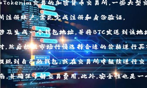 BTC（比特币）可以通过一些平台转换为其他加密货币，包括Tokenim。一般来说，流程如下：

1. **选择支持交易的平台**：你需要找到一个支持BTC和Tokenim交易的加密货币交易所。一些大型交易所如币安、火币、OKEx等，通常会有多种加密货币交易。

2. **创建账户并完成身份验证**：如果你尚未在该交易所注册账户，需先完成注册和身份验证。

3. **充值BTC**：将你的比特币转入交易所钱包。这通常涉及生成一个钱包地址，并将BTC发送到该地址。

4. **进行交易**：在交易所内找到BTC/Tokenim的交易对，然后根据市场行情选择合适的价格进行买入或卖出。

5. **提现Tokenim**：一旦交易完成，你可以将Tokenim提现到自己的钱包，或在交易所中继续进行交易。

请注意，具体操作可能因平台而异，你应仔细阅读相关指南，并确保了解交易费用。此外，安全性也是一个重要考量，确保使用强密码和二步验证等安全措施。