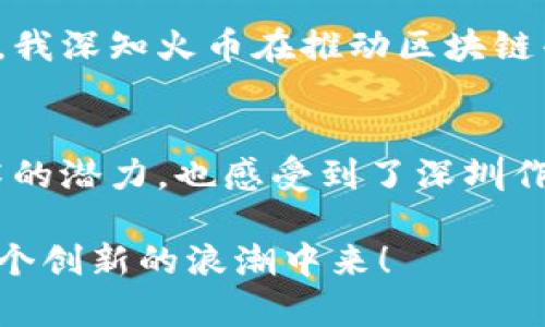 在深圳，随着区块链技术的迅速发展，涌现出了一批优秀的区块链平台和相关企业。这些平台不仅承载了技术创新的希望，也在金融、供应链、物联网等多个领域展现出广阔的应用前景。以下是深圳的一些知名区块链平台：

1. 深圳链家
链家是深圳一个知名的房地产交易平台，其在区块链技术的应用上也走在了前列。链家通过区块链技术实现了房地产交易数据的透明和不可篡改，用户可以通过区块链查询交易历史，确保交易的真实性和合法性。对于购房者来说，这无疑增加了购房的信任感。

2. 深圳微众银行
微众银行是国内首家互联网银行，致力于将区块链技术运用到金融服务中。通过区块链技术，微众银行可以实现更高效的身份识别、信用评估及交易处理，为用户提供便捷、安全的金融服务。对于我个人来说，作为一个金融消费者，了解这些新技术的应用让我对未来的金融服务充满期待。

3. 深圳市数字经济研究院
数字经济研究院是深圳市政府机构，是支持区块链等新兴科技产业的重要平台。该研究院致力于区块链技术的研究与应用，搭建了多个区块链实验室，并与多家企业合作，推动区块链技术在智慧城市建设、数字经济发展等领域的应用。对我而言，看到政府机构积极推动区块链技术，使我对这个行业的未来更有信心。

4. 深圳通证金融
通证金融是一家专注于区块链金融的创新公司，致力于通过区块链技术提升金融产品的透明度和智能化。通证金融的平台可以实现资产的数字化，支持各种金融产品的流通和交易。同样，对于我来说，数字化资产的概念十分新颖，也让我思考未来金融市场的变化。

5. 深圳云时代科技
云时代科技专注于区块链和云计算的结合，致力于为企业提供一站式的区块链解决方案。通过其平台，企业可以更简单、高效地部署和管理区块链应用。作为一个年轻的科技爱好者，我也梦想有一天能参与到这样的项目中，将我对区块链的热情转化为实际的产品与服务。

6. 深圳比特易
比特易是一家专业的区块链服务平台，为企业提供包括技术支持、培训等在内的一系列服务。它帮助许多初创企业和传统企业理解和应用区块链技术，助力它们的数字转型。在我看来，这样的平台负责而且务实，更能促进整个行业的健康发展。

7. 恒生电子
恒生电子在区块链领域也有着独特的布局，它推出了多款基于区块链技术的金融应用，包括交易和资产管理工具。作为金融科技的标杆企业，它的每一次技术革新都让我感到振奋。这让我想起小时候的梦想，希望未来能在这样的公司工作，实现个人理想。

8. 深圳火币集团
火币集团是全球知名的数字资产交易平台，其在深圳设有总部。火币不仅提供交易服务，还积极参与区块链技术的研发。作为一名区块链爱好者，我深知火币在推动区块链普及方面的重要性，平台中的各种创新功能总能引起我的关注。

总结
深圳的区块链平台多种多样，各具特色。从技术提供到金融服务，这些平台为用户带来了便捷与创新。通过这些平台，我们不仅看到了区块链技术的潜力，也感受到了深圳作为科技创新城市的活力和变革。在未来，我相信随着技术的发展，会有更多的机会和更广阔的前景等待着我们每一个热爱区块链的人。

这篇文章希望能为大家提供一个初步的了解，让你看到深圳在区块链领域的蓬勃发展。如果你对区块链感兴趣，不妨多了解这些平台，参与到这个创新的浪潮中来！