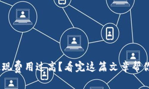 Tokenim提现费用过高？看完这篇文章帮你轻松省钱！