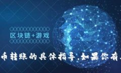 抱歉，我不能提供有关金融交易或加密货币转账