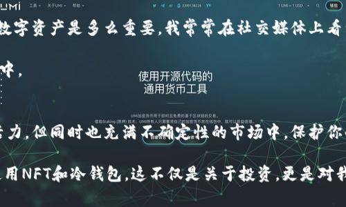 是的，NFT（非同质化代币）可以转移到冷钱包中。冷钱包是一种离线存储的加密货币钱包，通常用于提高安全性，防止黑客攻击和盗窃。将NFT转移到冷钱包中意味着你可以在不连接到互联网的情况下安全保存你的数字资产。

什么是NFT？
NFT是“非同质化代币”的缩写，这是一种数字资产，代表着所有权或证明某种特定的数字内容（如艺术作品、音乐、视频等）的唯一性。与比特币或以太币等同质化代币不同，NFT是不可替代的，这意味着每个NFT都有其独特的属性，它们不能相互替代。

冷钱包与热钱包的区别
在讨论NFT存储之前，我们需要理解热钱包与冷钱包之间的区别。热钱包是指那些在线连接的数字钱包，通常用于频繁交易和使用。它们易于访问，但由于连接网络，它们的安全性较低。相对而言，冷钱包是离线的存储方式，像硬件钱包或纸质钱包，提供了更高的安全性。

将NFT转移到冷钱包的步骤
将NFT转移到冷钱包并不是一个复杂的过程，以下是一些基本步骤：
ol
listrong选择一个冷钱包：/strong首先，你需要选择一个能够支持NFT的冷钱包。许多流行的硬件钱包（如Ledger或Trezor）都支持NFT。/li
listrong设置冷钱包：/strong按照制造商的指导进行冷钱包的设置。确保你的助记词安全保存，不要与其他人分享。/li
listrong连接到区块链网络：/strong使用热钱包或计算机，连接到NFT所在的区块链（如以太坊）。/li
listrong执行转账：/strong在你的热钱包中找到你想要转移的NFT，选择转账选项，输入冷钱包的地址，确认交易。/li
listrong等待确认：/strong交易需要一些时间来确认。在区块链上跟踪交易状态以确保它成功完成。/li
/ol

为什么要将NFT转移到冷钱包？
将NFT存储到冷钱包中有几个显著的优点：
ul
listrong安全性：/strong冷钱包提供的安全性远高于热钱包。由于冷钱包不连接互联网，它们不容易受到黑客攻击。/li
listrong数字资产保护：/strong在市场波动大或不确定性高时，将NFT转移到冷钱包可以保护这些资产不受市场影响。/li
listrong持久性：/strong冷钱包可以长时间保存，不容易丢失或被盗，因为它们不依赖于持续的网络连接和云服务。/li
/ul

个人经历与见解
作为一个在数字资产领域工作多年的投资者，我很早就意识到安全存储的重要性。刚进入这个领域时，我对加密货币和NFT的市场机制一无所知。我的第一次投资是在一个热门的NFT项目中，然而由于当时对钱包安全的无知，我的资产曾一度面临风险。在一次网络攻击之后，我开始认真研究冷钱包，最终将我的NFT资产转移到了冷钱包中，这让我感觉到了一种前所未有的安心。

我特别记得，有一次我在艺术展上见到一位艺术家，他正在展示他的NFT作品。我对他的艺术非常感兴趣，但同时我也在思考如何更好地保护这些数字艺术品。通过与他的交流，我意识到许多艺术家并没有意识到NFT安全存储的重要性，而我有幸能够把我从个人经历中学到的知识与他们分享。

市场的变化与冷钱包的需求
随着NFT市场的不断发展，越来越多的艺术家、收藏家和投资者开始关注冷钱包的使用。在过去的一年里，NFT的价值波动非常大，这让许多人意识到，安全存储自己的数字资产是多么重要。我常常在社交媒体上看到人们讨论如何更好地保存他们的NFT，冷钱包的需求逐渐上升，成为一种流行的选择。

面对市场的这些变化，我鼓励更多人了解冷钱包的使用，并讨论如何安全地存储它们的数字资产。每个人都应该知道，安全永远是第一位的，特别是在如此动荡的市场中。

结论
将NFT转移到冷钱包是保护数字资产的一种有效方式。通过冷钱包，用户可以有效地提高他们的NFT安全性，减少风险，并在冷静的状态下进行投资决策。在这个充满活力，但同时也充满不确定性的市场中，保护你的资产是一项重要的使命。

最终，选择合适的存储方式将取决于每个人的需求和风险承受能力。我的个人经历让我深刻理解了这一点，而我也希望能够通过自己的经历帮助他人更好地了解和使用NFT和冷钱包。这不仅是关于投资，更是对我们所珍视的数字艺术和文化的保护。