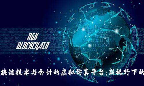 ### 区块链技术与会计的虚拟仿真平台：新视野下的财务未来