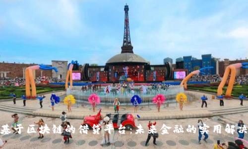 探索基于区块链的借贷平台：未来金融的实用解决方案