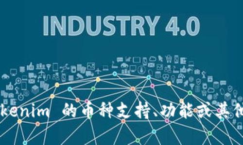 Tokenim 是一个相对较新的平台，可能会有多种加密货币的交换或交易功能。但由于我没有最新的信息，具体情况可能会有所不同。如果你对 Tokenim 的币种支持、功能或其他方面有兴趣，建议查阅官方资料或相关的加密货币社区获取最新信息。是否有其他与 Tokenim 或加密货币相关的问题我可以帮助你解答的呢？