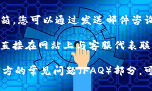 Tokenim 的客服联系方式和服务方式可能会因平台的不同而有所区别。通常情况下，您可以通过以下几种方式与 Tokenim 的客服取得联系：

1. **官方网站**：访问 Tokenim 的官方网站，通常会有“联系我们”或“客服支持”的页面，上面会列出可用的联系方式。

2. **社交媒体**：许多平台在社交媒体上也会提供客服支持，您可以尝试在 Twitter、Telegram 或其他社交平台上找到他们的官方账户。

3. **电子邮件**：一般来说，很多平台会提供一个客服邮箱，您可以通过发送邮件咨询相关问题。

4. **在线聊天**：有些平台会提供实时聊天功能，您可以直接在网站上与客服代表联系。

如果您在寻找 Tokenim 客服时遇到困难，建议查看其官方的常见问题（FAQ）部分，可能会有您需要的信息。