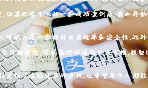 百级区块链金融平台是一个结合了区块链技术与金融服务的平台，其核心特征是通过分布式账本技术实现高效、透明和安全的金融交易。这类平台的“百级”概念通常是指其在技术、服务或者市场影响力等方面达到了一定的高度，能够在竞争中脱颖而出。

区块链技术的最大优势在于去中心化，这意味着交易记录不仅仅由一个中心化的组织控制，所有参与者都能够共同维护该记录，从而提高了透明性和安全性。金融行业所面临的信任问题，通过区块链技术得到了显著的缓解。百级区块链金融平台通常具有以下几个特点：

### 1. 高度的安全性
由于区块链的加密特性，用户的信息和资金得到了极大的保护。每一笔交易都需要经过网络中大量节点的验证，无法随意篡改。这种安全性在金融领域尤为重要，用户可以放心使用。

### 2. 低交易成本
百级区块链金融平台能够减少中介环节，从而降低交易成本。传统金融业务中，银行和其他金融机构收取的各种费用往往使得交易成本居高不下，而区块链技术则可以高效地处理交易，降低资金流转的费用。

### 3. 透明性
所有交易在区块链上都是公开的，任何人都可以查看交易记录。这种透明性不仅提高了用户的信任感，也使得平台在面对监管时更加方便。

### 4. 高效性
区块链技术能够实现实时交易，使得资金和信息传递更为迅速。而传统金融系统往往需要数天甚至数周才能完成一笔交易。

### 5. 创新性金融产品
百级区块链金融平台在区块链技术的基础上，能够不断推出新的金融产品和服务。例如，去中心化金融（DeFi）平台便是一个典型的例子，它为用户提供借贷、交易和投资等服务，而无需传统金融机构的介入。

### 个人经历与见解
在我第一次接触区块链金融平台时，其实是在一次大学的讲座中。讲师详细介绍了区块链的背景及其在金融行业中的应用。我当时也有过类似的疑问，为什么传统金融那么成熟的情况下，还需要新的技术去挑战它？但随着了解的深入，我发现区块链确实在某些方面展现了极大的潜力。

我还记得那时我身边有朋友正在尝试通过一个基于区块链的借贷平台进行投资。起初，我对这种新兴事物持有怀疑态度，但在观察了他的一些成功案例后，我也开始慢慢尝试。这种转变让我认识到，百级区块链金融平台不仅仅是技术的挑战，更是对传统金融观念的重新思考。

### 未来展望
随着区块链技术的不断发展，百级区块链金融平台将会朝着更加多元化和智能化的方向发展。人工智能与区块链的结合，可能会进一步提升交易效率和安全性。此外，随着各国对区块链及其应用的监管政策逐步完善，群众对这类平台的信任也将逐步增强。

总之，百级区块链金融平台不仅是技术的革新，更是金融行业的一场革命。在享受它带来的便利与安全的同时，我们也应当保持理性，审慎面对所有的新兴事物，理智选择适合自己的金融服务。这不仅是对自身资产负责，也是对新兴技术发展的应有态度。

### 结尾思考
在探讨百级区块链金融平台时，不禁让我想到许多年前我自己也曾纠结于新型科技与传统观念之间的关系。时至今日，我看到了这场变革的步伐，也希望每个人都能够在这场金融创新中找到自己的位置，拥抱变化，敢于尝试。未来属于那些愿意学习和适应新技术的人。