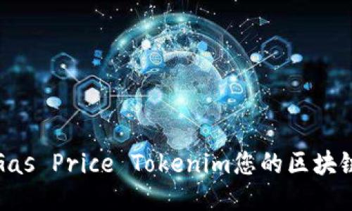 如何通过Gas Price Tokenim您的区块链交易成本