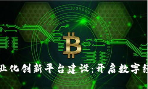 区块链商业化创新平台建设：开启数字经济新时代
